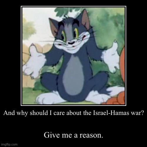 Why should I | And why should I care about the Israel-Hamas war? | Give me a reason. | image tagged in funny,demotivationals | made w/ Imgflip demotivational maker