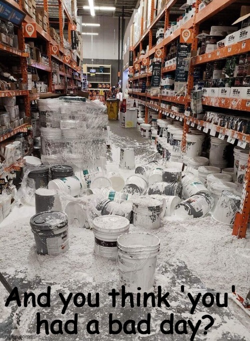 Clean up on aisle four! | And you think 'you' 
had a bad day? | image tagged in fun,job,you had one job,awkward,bad day at work,help i accidentally | made w/ Imgflip meme maker