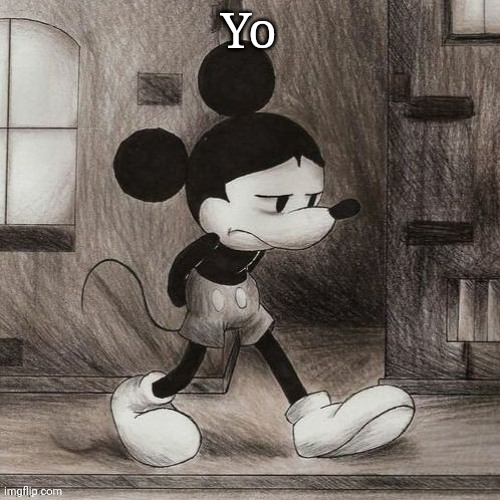 sad mickey | Yo | image tagged in sad mickey | made w/ Imgflip meme maker