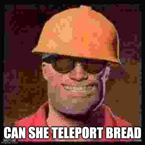 Engineer TF2 | CAN SHE TELEPORT BREAD | image tagged in engineer tf2 | made w/ Imgflip meme maker
