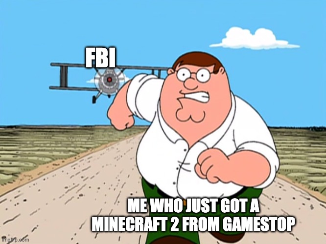 It's a real game, right. right? RIGHT? | FBI; ME WHO JUST GOT A MINECRAFT 2 FROM GAMESTOP | image tagged in peter griffin running away | made w/ Imgflip meme maker