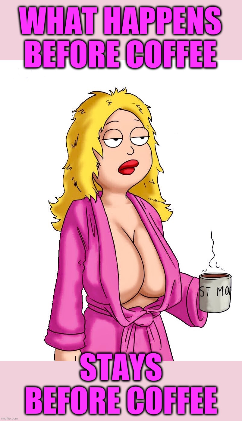 One of THOSE nights | WHAT HAPPENS BEFORE COFFEE; STAYS
BEFORE COFFEE | image tagged in american dad,cartoon,coffee,exhausted,mom,what happened | made w/ Imgflip meme maker