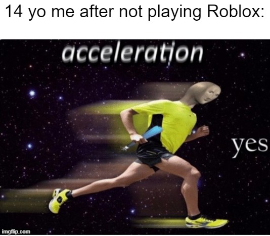 I'm not playing Roblox | 14 yo me after not playing Roblox: | image tagged in acceleration yes,memes,funny | made w/ Imgflip meme maker