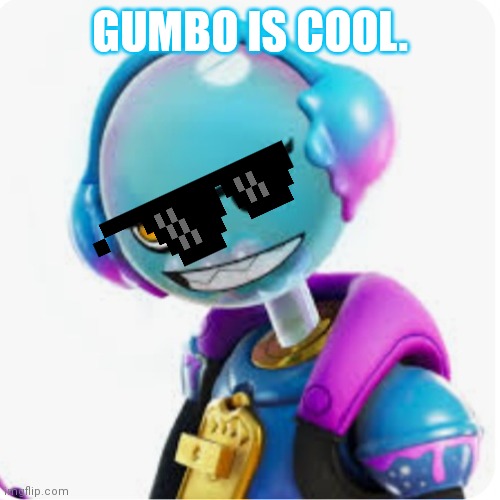 Gumbo is cool. | GUMBO IS COOL. | image tagged in fortnite memes | made w/ Imgflip meme maker
