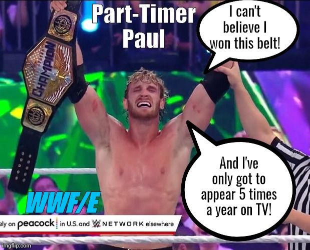 Part Time Logan Paul | Part-Timer
Paul; I can't believe I won this belt! And I've only got to appear 5 times a year on TV! WWF/E | image tagged in wwe | made w/ Imgflip meme maker