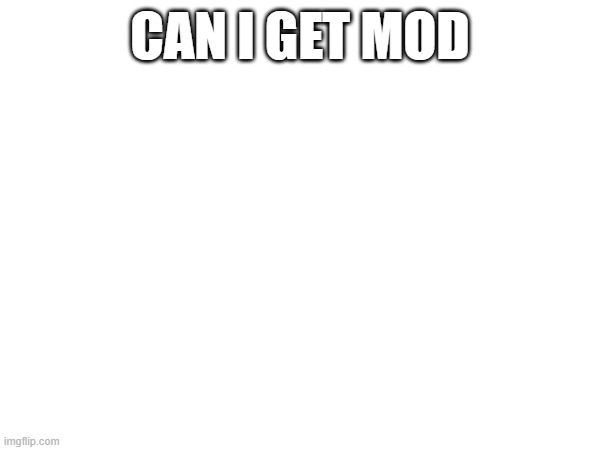 CAN I GET MOD | made w/ Imgflip meme maker