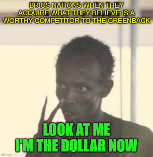 BRICS | BRICS NATIONS WHEN THEY ACQUIRE WHAT THEY BELIEVE IS A WORTHY COMPETITOR TO THE GREENBACK; LOOK AT ME I'M THE DOLLAR NOW | image tagged in somali pirate,brics,dollar,look at me,green | made w/ Imgflip meme maker