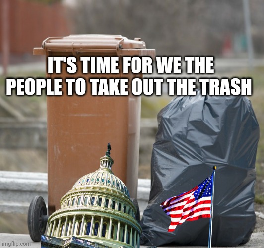 we the people | IT'S TIME FOR WE THE PEOPLE TO TAKE OUT THE TRASH | image tagged in we the people | made w/ Imgflip meme maker