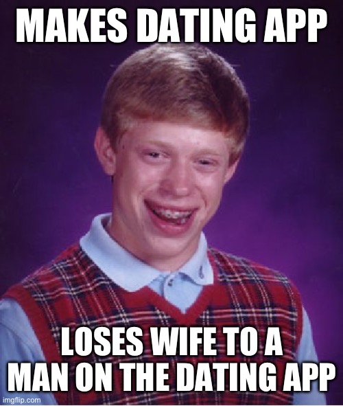 Bad Luck Brian | MAKES DATING APP; LOSES WIFE TO A MAN ON THE DATING APP | image tagged in memes,bad luck brian | made w/ Imgflip meme maker