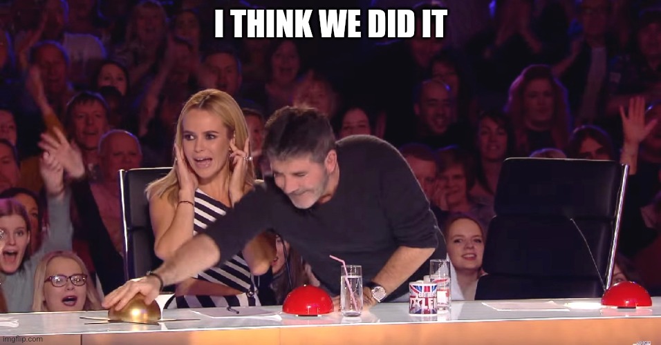 Celebrate? | I THINK WE DID IT | image tagged in golden buzzer | made w/ Imgflip meme maker