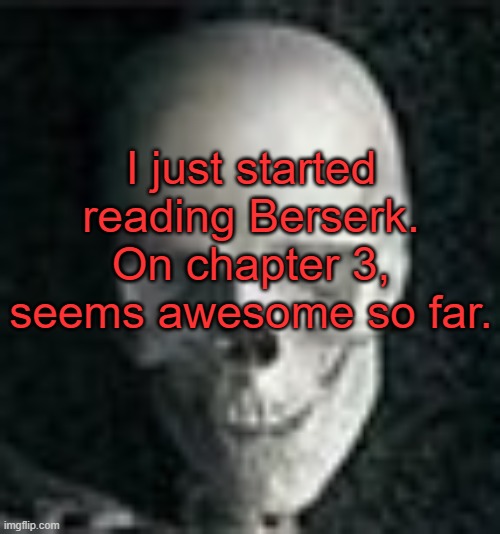 . | I just started reading Berserk. On chapter 3, seems awesome so far. | image tagged in skull | made w/ Imgflip meme maker