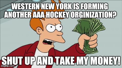 Shut Up And Take My Money Fry Meme | WESTERN NEW YORK IS FORMING ANOTHER AAA HOCKEY ORGINIZATION? SHUT UP AND TAKE MY MONEY! | image tagged in memes,shut up and take my money fry | made w/ Imgflip meme maker
