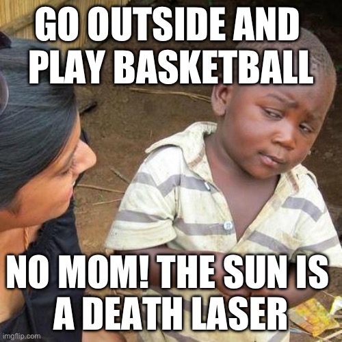 Third World Skeptical Kid | GO OUTSIDE AND 
PLAY BASKETBALL; NO MOM! THE SUN IS 
A DEATH LASER | image tagged in memes,third world skeptical kid | made w/ Imgflip meme maker