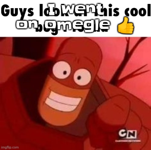 Haha they can't do shit bout me being 13 | I went on omegle 👍 | image tagged in look at this cool bug i found | made w/ Imgflip meme maker