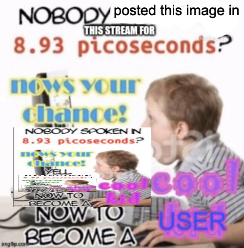 nobody posted this image in this stream for 8.93 picoseconds? | image tagged in nobody posted this image in this stream for 8 93 picoseconds | made w/ Imgflip meme maker