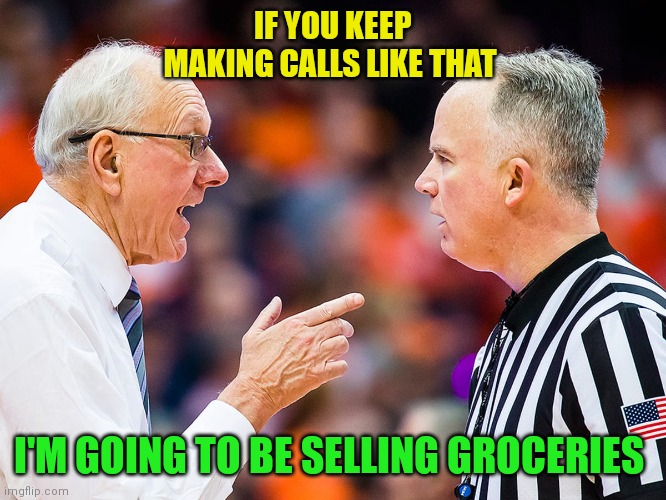 I'm going to be selling Groceries | IF YOU KEEP MAKING CALLS LIKE THAT; I'M GOING TO BE SELLING GROCERIES | image tagged in funny memes | made w/ Imgflip meme maker