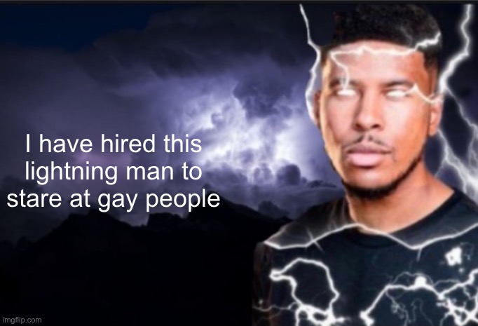 v | I have hired this lightning man to stare at gay people | image tagged in k wodr blank | made w/ Imgflip meme maker