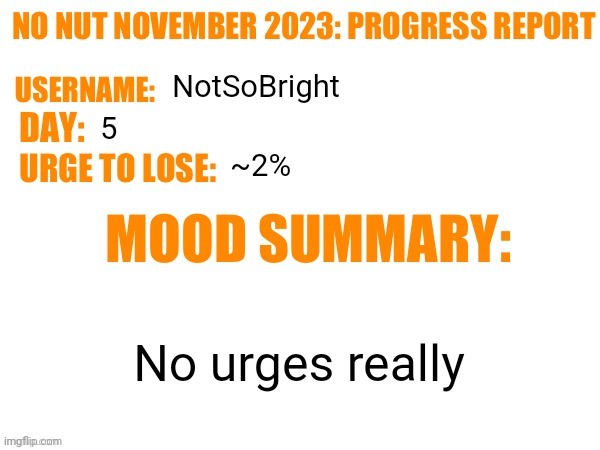 . | NotSoBright; 5; ~2%; No urges really | image tagged in no nut november 2023 progress report | made w/ Imgflip meme maker