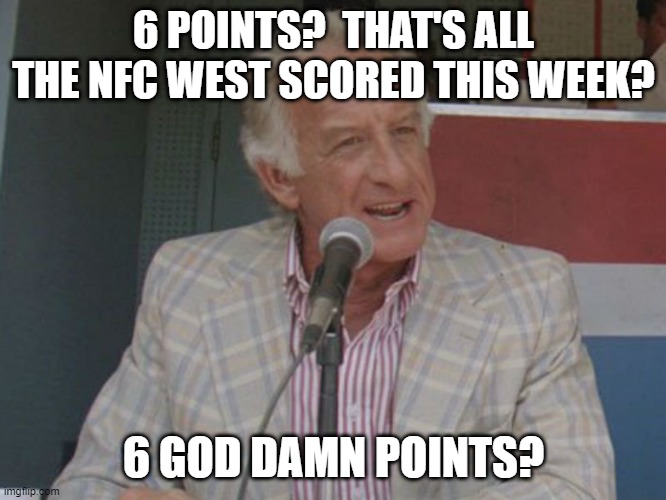 Bob uecker | 6 POINTS?  THAT'S ALL THE NFC WEST SCORED THIS WEEK? 6 GOD DAMN POINTS? | image tagged in bob uecker | made w/ Imgflip meme maker