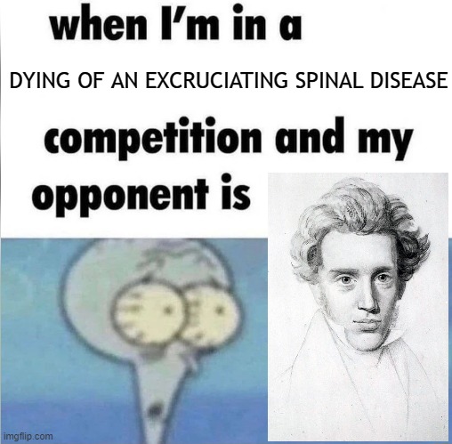 Glad I'm beat | DYING OF AN EXCRUCIATING SPINAL DISEASE | image tagged in whe i'm in a competition and my opponent is,philosophy,disease | made w/ Imgflip meme maker