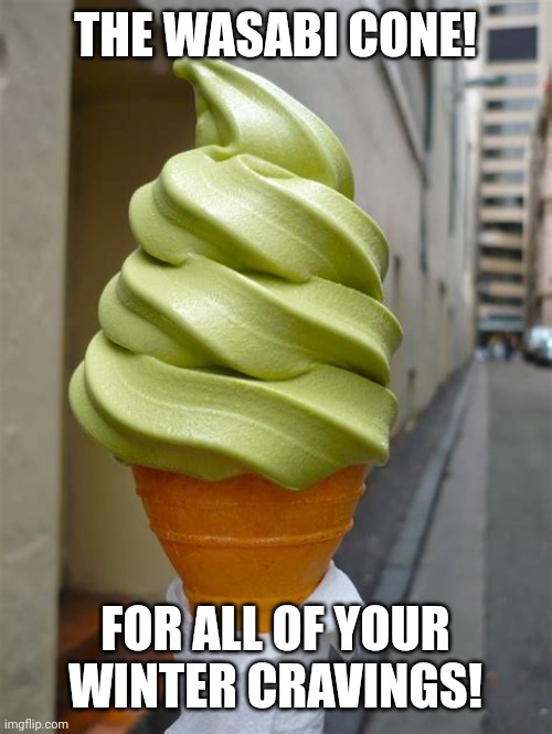 The Wasabi Cone | THE WASABI CONE! FOR ALL OF YOUR WINTER CRAVINGS! | image tagged in the wasabi cone | made w/ Imgflip meme maker