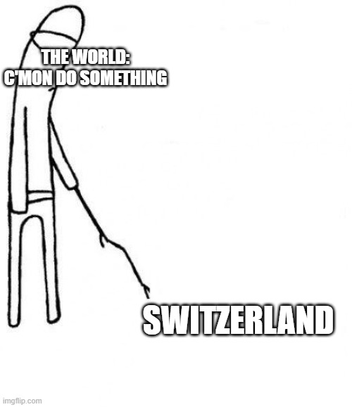 c'mon do something | THE WORLD: C'MON DO SOMETHING; SWITZERLAND | image tagged in c'mon do something | made w/ Imgflip meme maker