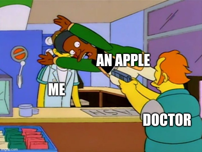 Apu takes bullet | AN APPLE; ME; DOCTOR | image tagged in apu takes bullet | made w/ Imgflip meme maker