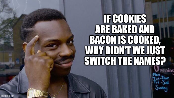 Big Brain | IF COOKIES ARE BAKED AND BACON IS COOKED, WHY DIDN'T WE JUST SWITCH THE NAMES? | image tagged in memes,roll safe think about it,funny memes,big brain,infinite iq,food | made w/ Imgflip meme maker
