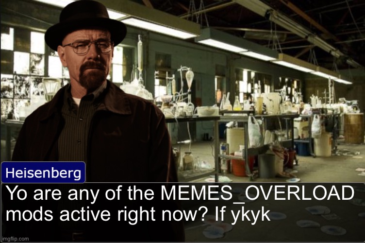 Heisenberg objection template | Yo are any of the MEMES_OVERLOAD mods active right now? If ykyk | image tagged in heisenberg objection template | made w/ Imgflip meme maker