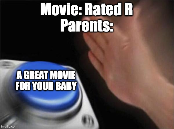 If you bring your CRYING BABY to a movie theater, I will downvote you and your baby. Yes, YOU. | Movie: Rated R
Parents:; A GREAT MOVIE FOR YOUR BABY | image tagged in memes,parents,babies,annoying,movies,cinema | made w/ Imgflip meme maker