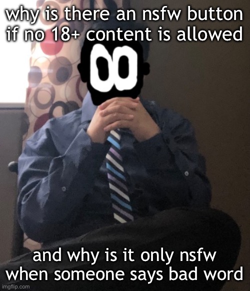 delted but he's badass | why is there an nsfw button if no 18+ content is allowed; and why is it only nsfw when someone says bad word | image tagged in delted but he's badass | made w/ Imgflip meme maker