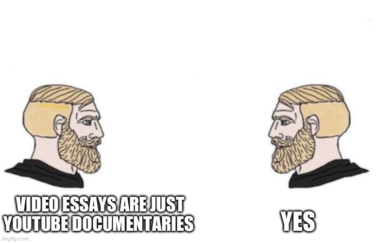 Video Essay’s are just youtube documentaries | VIDEO ESSAYS ARE JUST YOUTUBE DOCUMENTARIES; YES | image tagged in double yes chad,video essays,so true memes,youtube,documentary | made w/ Imgflip meme maker