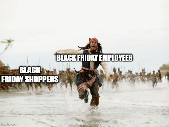 Yep! | BLACK FRIDAY EMPLOYEES; BLACK FRIDAY SHOPPERS | image tagged in memes,jack sparrow being chased,black friday,black friday at walmart,funny memes | made w/ Imgflip meme maker