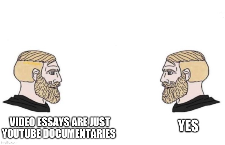 Video essays are just youtube documentaries | VIDEO ESSAYS ARE JUST YOUTUBE DOCUMENTARIES; YES | image tagged in double yes chad,youtube,documentary,so true memes,so true,dank memes | made w/ Imgflip meme maker