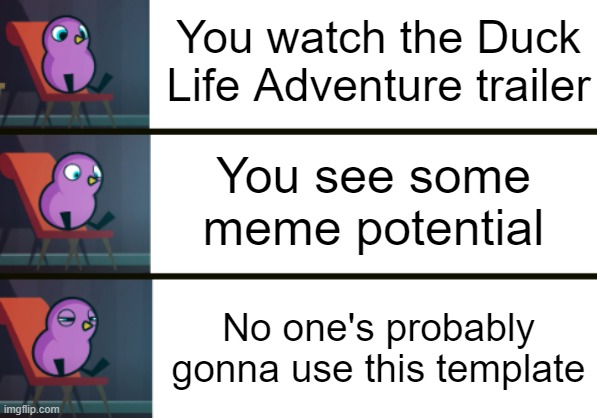 Oh well | You watch the Duck Life Adventure trailer; You see some meme potential; No one's probably gonna use this template | image tagged in explain why,new template | made w/ Imgflip meme maker