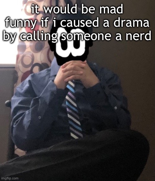 delted but he's badass | it would be mad funny if i caused a drama by calling someone a nerd | image tagged in delted but he's badass | made w/ Imgflip meme maker