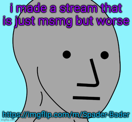 NPC WOJAK | i made a stream that is just msmg but worse; https://imgflip.com/m/Spader-Bader | image tagged in npc wojak | made w/ Imgflip meme maker