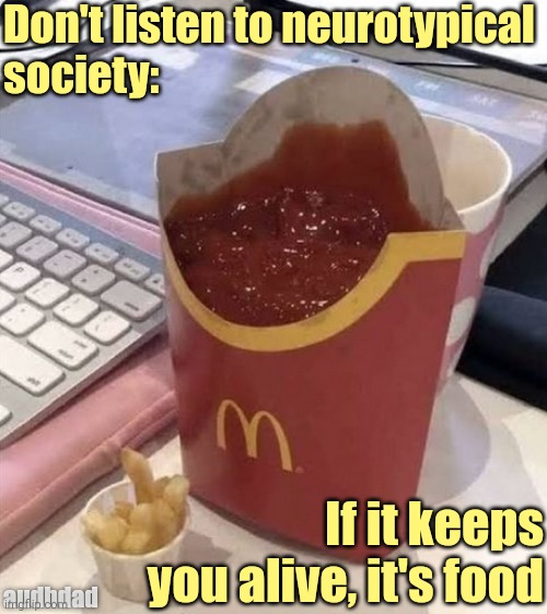 If it keeps you alive... | Don't listen to neurotypical
society:; If it keeps you alive, it's food; audhdad | image tagged in the cursed ketchup-to-fry ratio,memes,adhd,ketchup,fries,autism | made w/ Imgflip meme maker