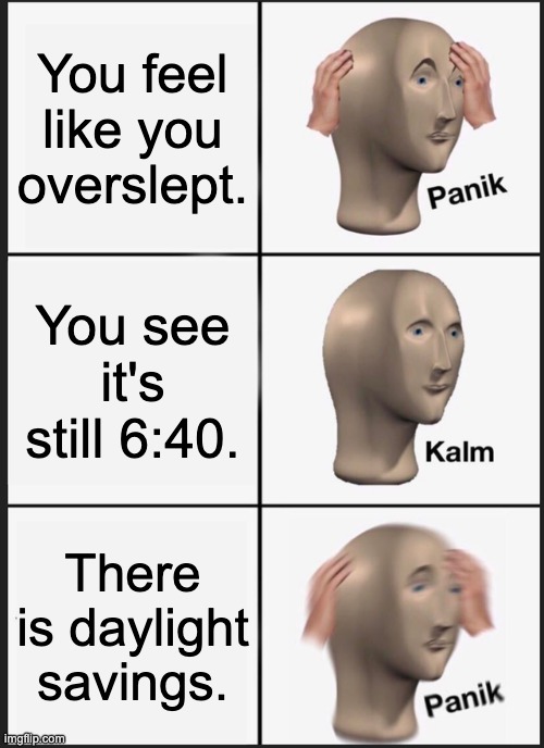 Panik Kalm Panik | You feel like you overslept. You see it's still 6:40. There is daylight savings. | image tagged in memes,panik kalm panik | made w/ Imgflip meme maker