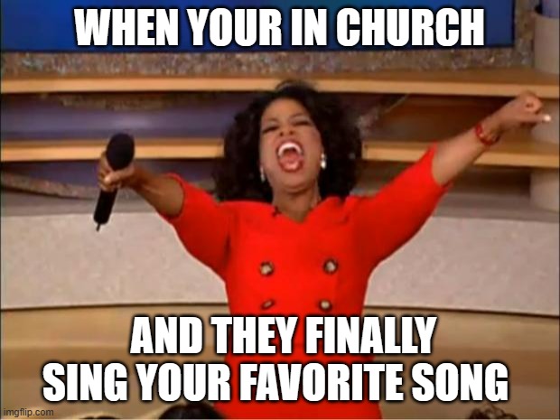 Oprah You Get A | WHEN YOUR IN CHURCH; AND THEY FINALLY SING YOUR FAVORITE SONG | image tagged in memes,oprah you get a | made w/ Imgflip meme maker