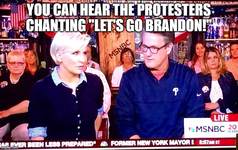 Morning Joe 1 | YOU CAN HEAR THE PROTESTERS CHANTING "LET'S GO BRANDON!" | image tagged in morning joe 1 | made w/ Imgflip meme maker