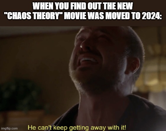 THEY CAN'T DO THIS TOO US! | WHEN YOU FIND OUT THE NEW "CHAOS THEORY" MOVIE WAS MOVED TO 2024: | image tagged in he can't keep getting away with it,crying,jurassic park,oh god why,depression sadness hurt pain anxiety | made w/ Imgflip meme maker