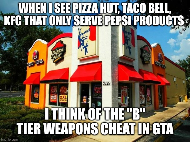 Everything they serve is B tier | WHEN I SEE PIZZA HUT, TACO BELL, KFC THAT ONLY SERVE PEPSI PRODUCTS; I THINK OF THE "B" TIER WEAPONS CHEAT IN GTA | image tagged in taco bell,kfc,pizza hut | made w/ Imgflip meme maker