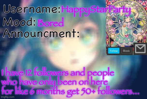 am i really that unpopular... lol | HappyStarParty; Bored; I have 12 followers and people who have only been on here for like 6 months get 50+ followers... | image tagged in happy's status 2 0 | made w/ Imgflip meme maker