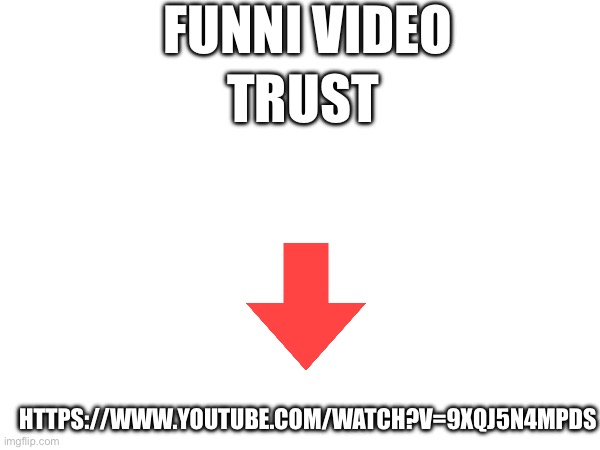FUNNI VIDEO; TRUST; HTTPS://WWW.YOUTUBE.COM/WATCH?V=9XQJ5N4MPDS | made w/ Imgflip meme maker