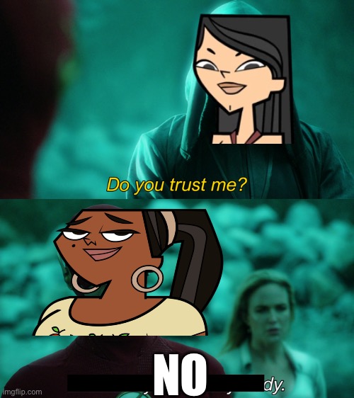 Do you trust me? | NO | image tagged in do you trust me,Totaldrama | made w/ Imgflip meme maker