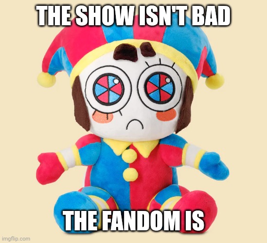 Pomni Plushie | THE SHOW ISN'T BAD THE FANDOM IS | image tagged in pomni plushie | made w/ Imgflip meme maker
