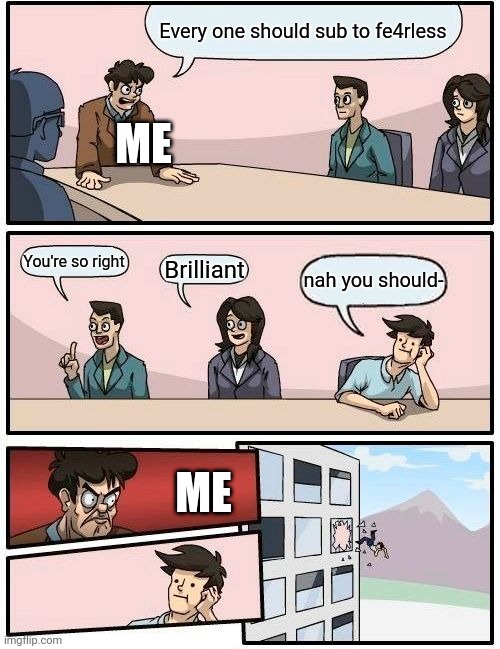 Sub to Fe4rless or else you will be thrown off a building | Every one should sub to fe4rless; ME; You're so right; Brilliant; nah you should-; ME | image tagged in memes,boardroom meeting suggestion,so true memes,fearless,fortnite | made w/ Imgflip meme maker