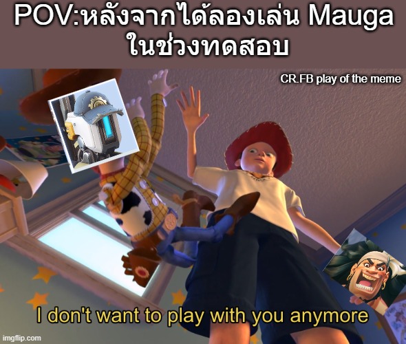 I don't want to play with you anymore | POV:หลังจากได้ลองเล่น Mauga 
ในช่วงทดสอบ; CR.FB play of the meme | image tagged in i don't want to play with you anymore | made w/ Imgflip meme maker