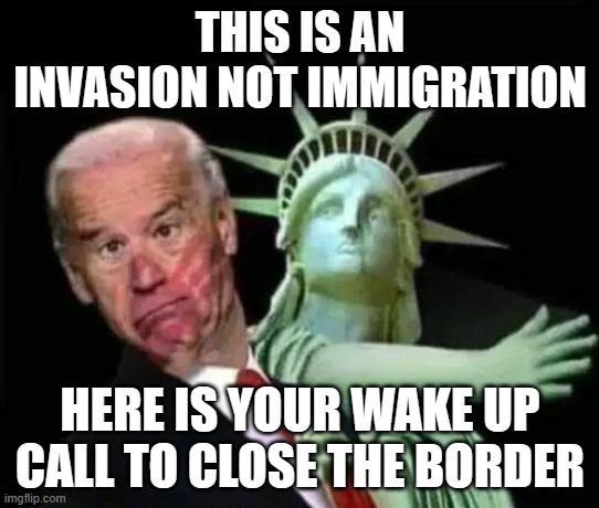 Joe Biden slapped by Statue of Liberty 1 | THIS IS AN INVASION NOT IMMIGRATION; HERE IS YOUR WAKE UP CALL TO CLOSE THE BORDER | image tagged in joe biden slapped by statue of liberty 1 | made w/ Imgflip meme maker